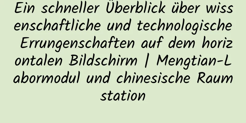 Ein schneller Überblick über wissenschaftliche und technologische Errungenschaften auf dem horizontalen Bildschirm | Mengtian-Labormodul und chinesische Raumstation