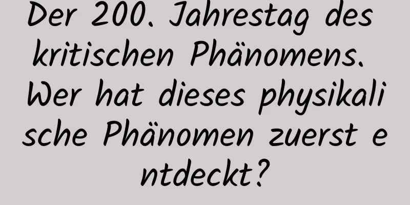 Der 200. Jahrestag des kritischen Phänomens. Wer hat dieses physikalische Phänomen zuerst entdeckt?