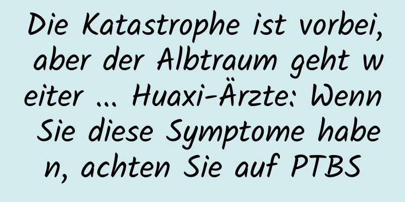 Die Katastrophe ist vorbei, aber der Albtraum geht weiter ... Huaxi-Ärzte: Wenn Sie diese Symptome haben, achten Sie auf PTBS