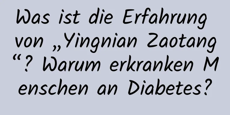 Was ist die Erfahrung von „Yingnian Zaotang“? Warum erkranken Menschen an Diabetes?