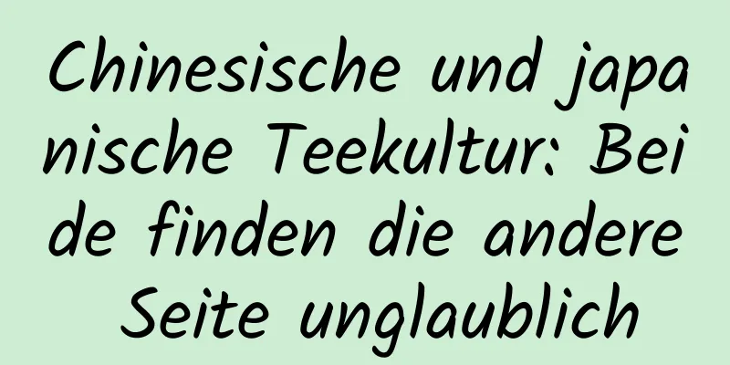 Chinesische und japanische Teekultur: Beide finden die andere Seite unglaublich