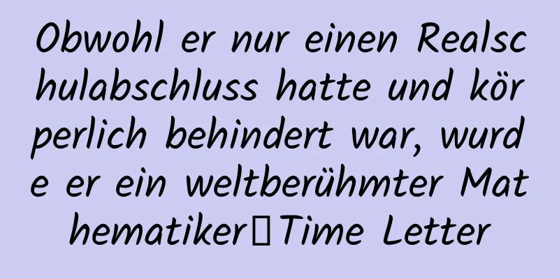 Obwohl er nur einen Realschulabschluss hatte und körperlich behindert war, wurde er ein weltberühmter Mathematiker｜Time Letter