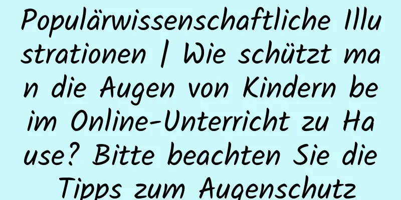 Populärwissenschaftliche Illustrationen | Wie schützt man die Augen von Kindern beim Online-Unterricht zu Hause? Bitte beachten Sie die Tipps zum Augenschutz