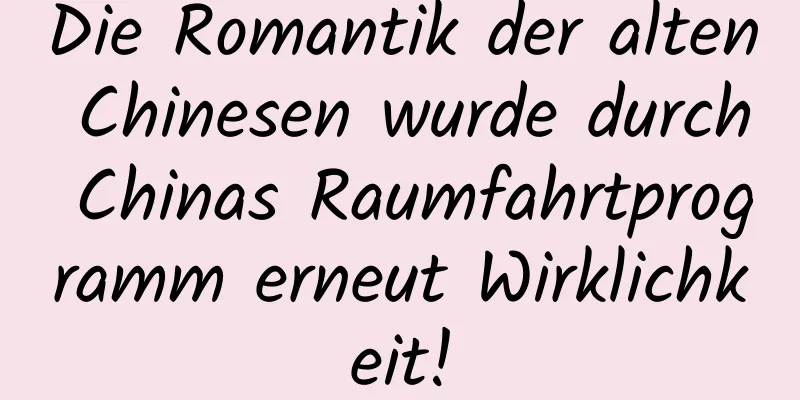 Die Romantik der alten Chinesen wurde durch Chinas Raumfahrtprogramm erneut Wirklichkeit!