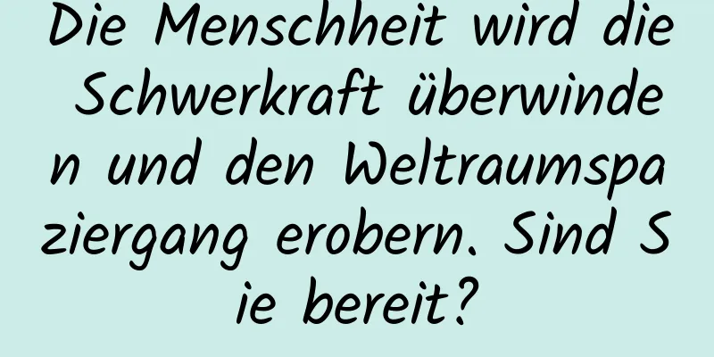 Die Menschheit wird die Schwerkraft überwinden und den Weltraumspaziergang erobern. Sind Sie bereit?