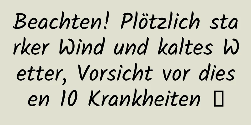Beachten! Plötzlich starker Wind und kaltes Wetter, Vorsicht vor diesen 10 Krankheiten →
