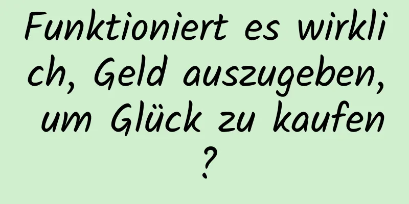 Funktioniert es wirklich, Geld auszugeben, um Glück zu kaufen?