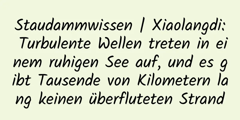 Staudammwissen | Xiaolangdi: Turbulente Wellen treten in einem ruhigen See auf, und es gibt Tausende von Kilometern lang keinen überfluteten Strand