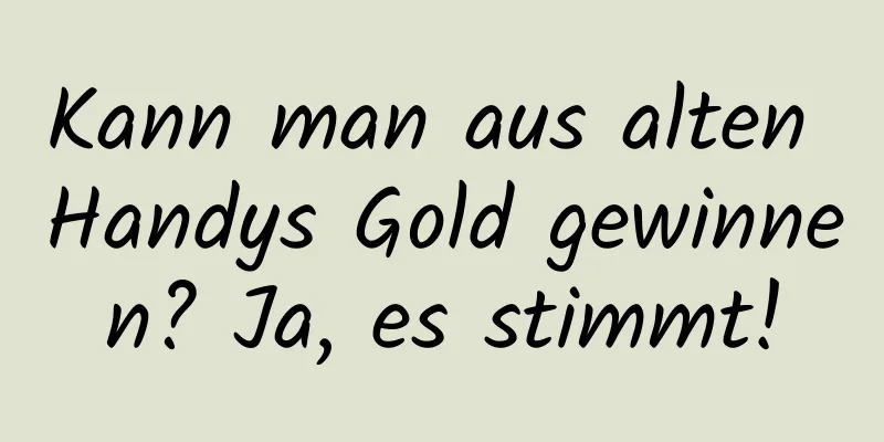 Kann man aus alten Handys Gold gewinnen? Ja, es stimmt!