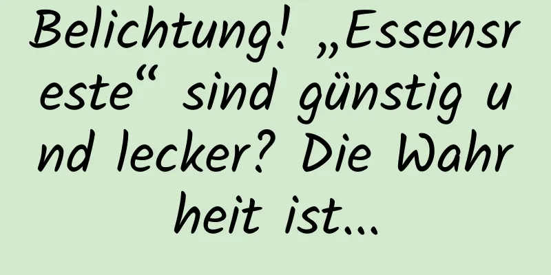 Belichtung! „Essensreste“ sind günstig und lecker? Die Wahrheit ist...