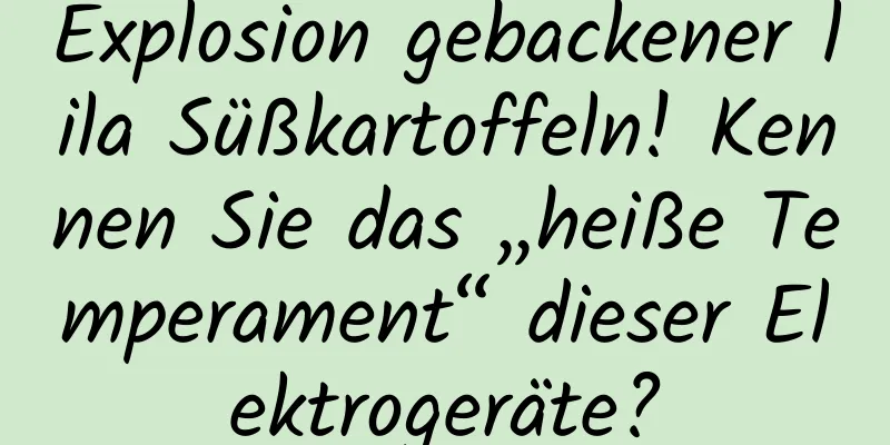 Explosion gebackener lila Süßkartoffeln! Kennen Sie das „heiße Temperament“ dieser Elektrogeräte?