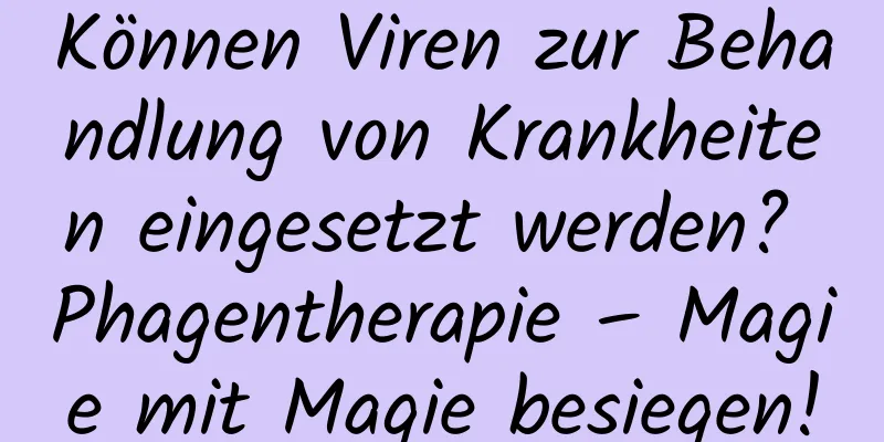 Können Viren zur Behandlung von Krankheiten eingesetzt werden? Phagentherapie – Magie mit Magie besiegen!