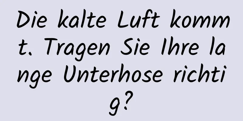 Die kalte Luft kommt. Tragen Sie Ihre lange Unterhose richtig?