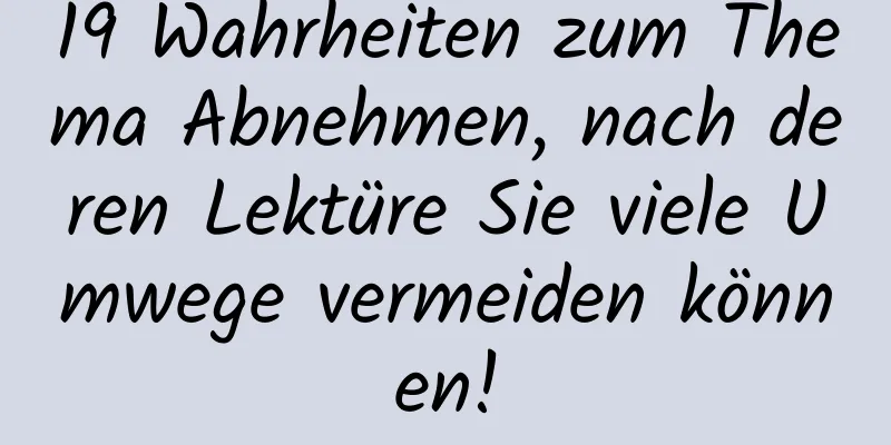 19 Wahrheiten zum Thema Abnehmen, nach deren Lektüre Sie viele Umwege vermeiden können!