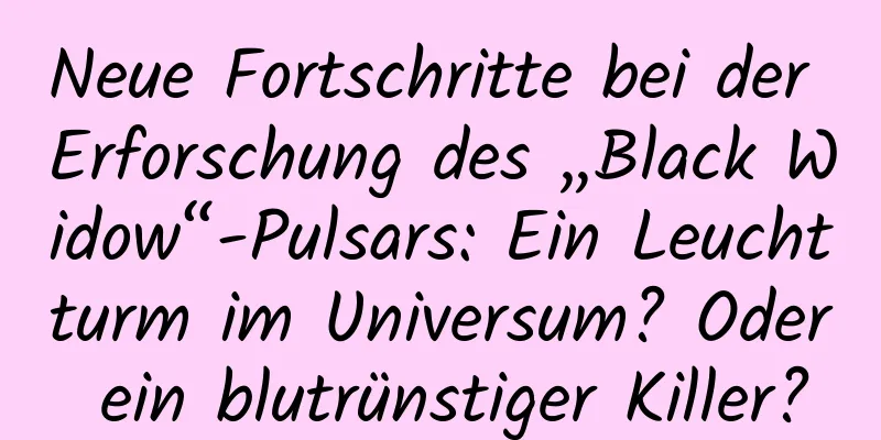 Neue Fortschritte bei der Erforschung des „Black Widow“-Pulsars: Ein Leuchtturm im Universum? Oder ein blutrünstiger Killer?