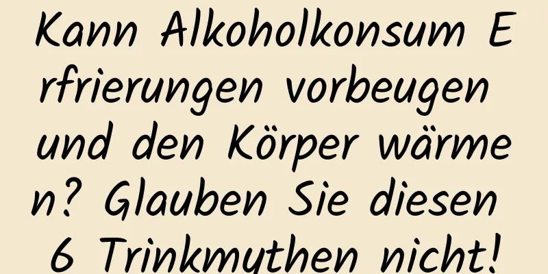 Kann Alkoholkonsum Erfrierungen vorbeugen und den Körper wärmen? Glauben Sie diesen 6 Trinkmythen nicht!