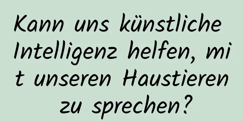 Kann uns künstliche Intelligenz helfen, mit unseren Haustieren zu sprechen?