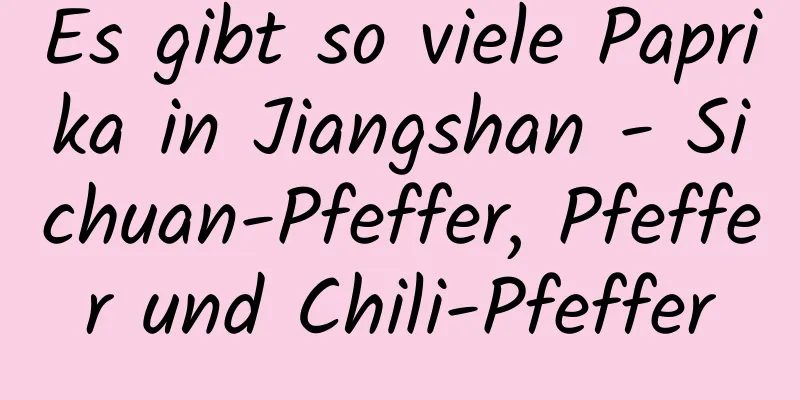 Es gibt so viele Paprika in Jiangshan - Sichuan-Pfeffer, Pfeffer und Chili-Pfeffer