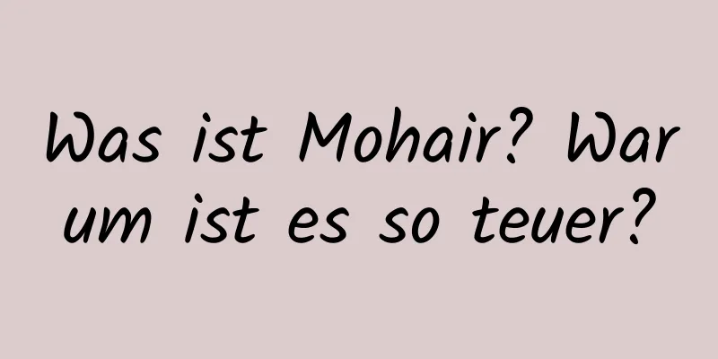 Was ist Mohair? Warum ist es so teuer?