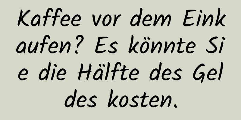 Kaffee vor dem Einkaufen? Es könnte Sie die Hälfte des Geldes kosten.