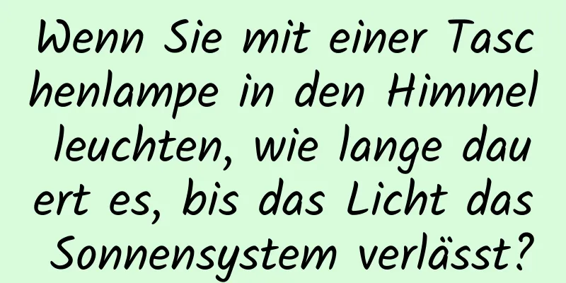 Wenn Sie mit einer Taschenlampe in den Himmel leuchten, wie lange dauert es, bis das Licht das Sonnensystem verlässt?