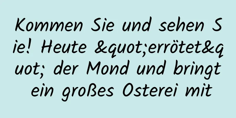 Kommen Sie und sehen Sie! Heute "errötet" der Mond und bringt ein großes Osterei mit