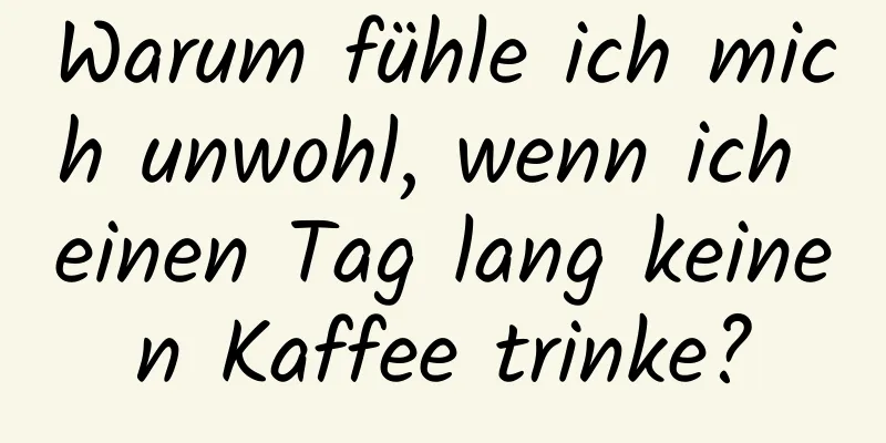 Warum fühle ich mich unwohl, wenn ich einen Tag lang keinen Kaffee trinke?