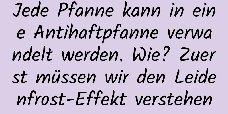Jede Pfanne kann in eine Antihaftpfanne verwandelt werden. Wie? Zuerst müssen wir den Leidenfrost-Effekt verstehen