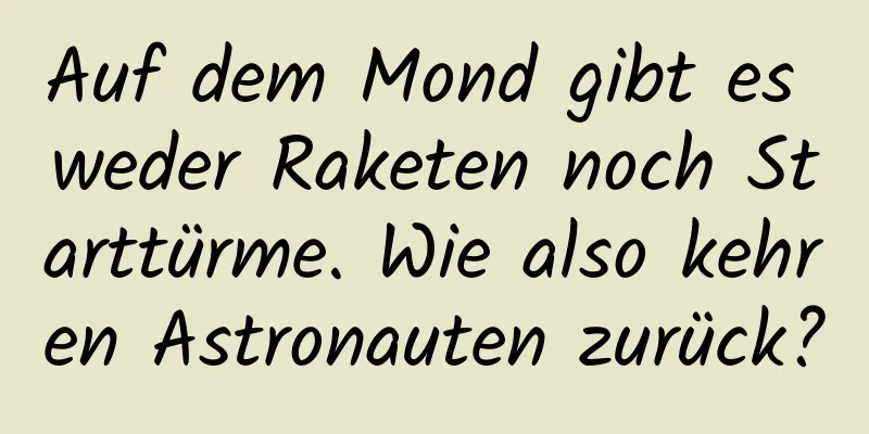 Auf dem Mond gibt es weder Raketen noch Starttürme. Wie also kehren Astronauten zurück?