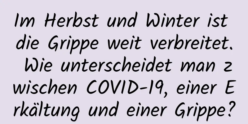 Im Herbst und Winter ist die Grippe weit verbreitet. Wie unterscheidet man zwischen COVID-19, einer Erkältung und einer Grippe?