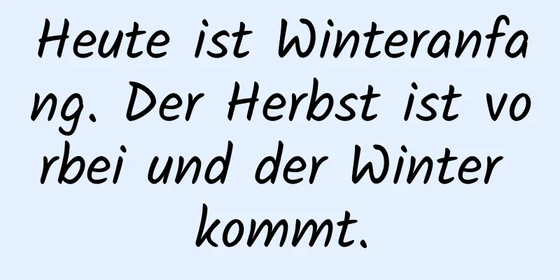 Heute ist Winteranfang. Der Herbst ist vorbei und der Winter kommt.