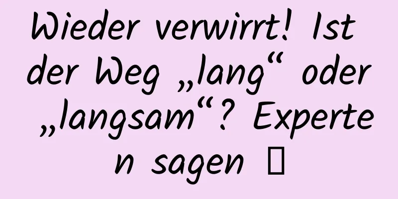 Wieder verwirrt! Ist der Weg „lang“ oder „langsam“? Experten sagen →