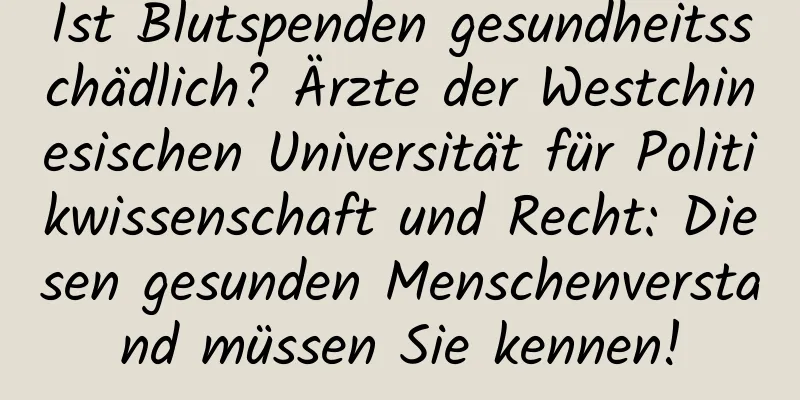 Ist Blutspenden gesundheitsschädlich? Ärzte der Westchinesischen Universität für Politikwissenschaft und Recht: Diesen gesunden Menschenverstand müssen Sie kennen!
