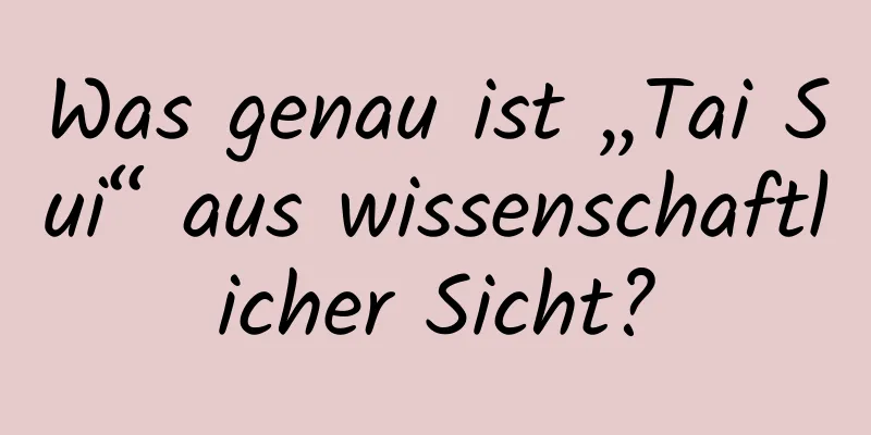 Was genau ist „Tai Sui“ aus wissenschaftlicher Sicht?