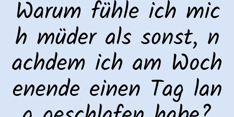 Warum fühle ich mich müder als sonst, nachdem ich am Wochenende einen Tag lang geschlafen habe?