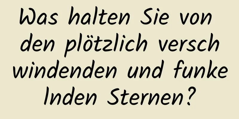 Was halten Sie von den plötzlich verschwindenden und funkelnden Sternen?