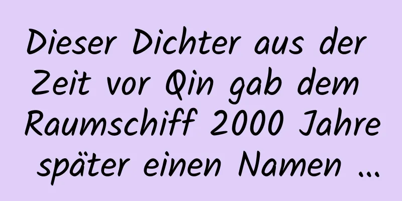 Dieser Dichter aus der Zeit vor Qin gab dem Raumschiff 2000 Jahre später einen Namen …