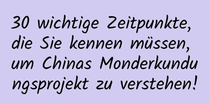 30 wichtige Zeitpunkte, die Sie kennen müssen, um Chinas Monderkundungsprojekt zu verstehen!