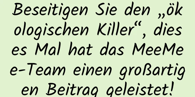 Beseitigen Sie den „ökologischen Killer“, dieses Mal hat das MeeMee-Team einen großartigen Beitrag geleistet!