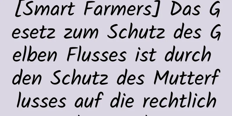[Smart Farmers] Das Gesetz zum Schutz des Gelben Flusses ist durch den Schutz des Mutterflusses auf die rechtliche Ebene gelangt