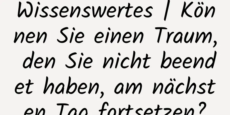 Wissenswertes | Können Sie einen Traum, den Sie nicht beendet haben, am nächsten Tag fortsetzen?