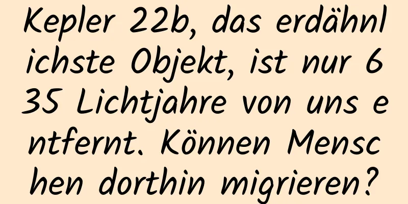 Kepler 22b, das erdähnlichste Objekt, ist nur 635 Lichtjahre von uns entfernt. Können Menschen dorthin migrieren?