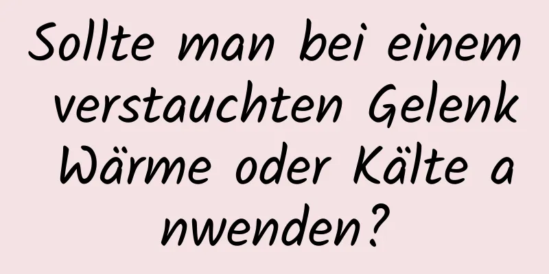 Sollte man bei einem verstauchten Gelenk Wärme oder Kälte anwenden?