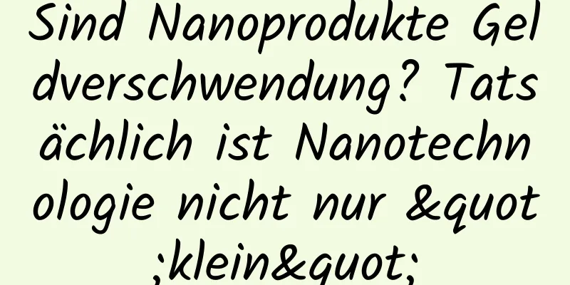 Sind Nanoprodukte Geldverschwendung? Tatsächlich ist Nanotechnologie nicht nur "klein"