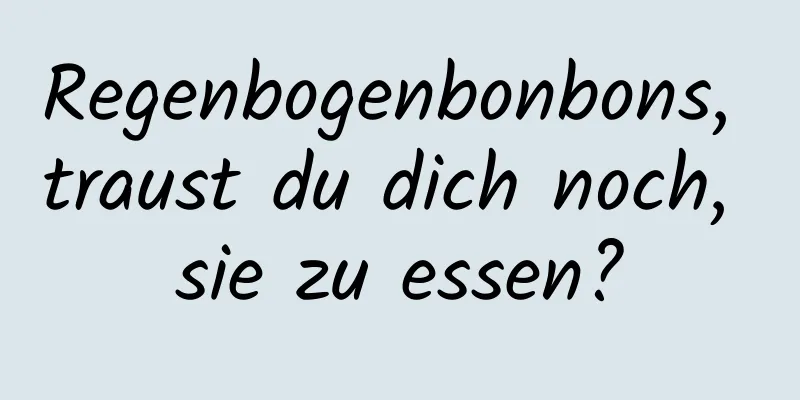 Regenbogenbonbons, traust du dich noch, sie zu essen?