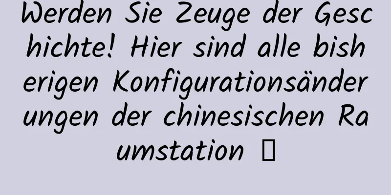 Werden Sie Zeuge der Geschichte! Hier sind alle bisherigen Konfigurationsänderungen der chinesischen Raumstation →