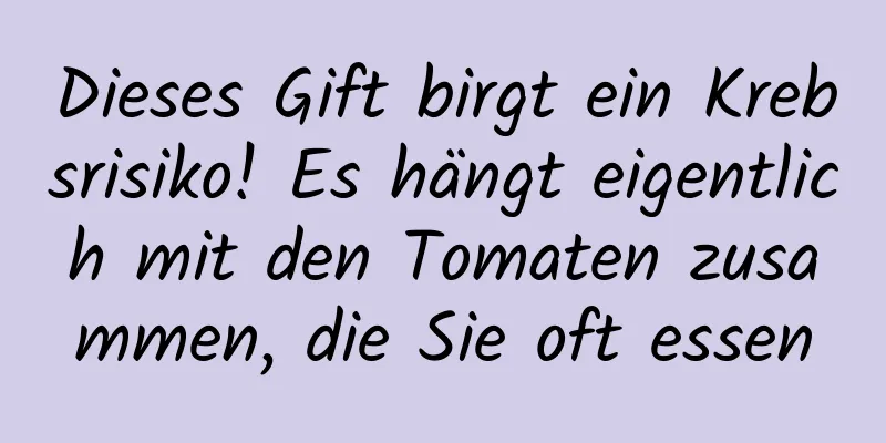 Dieses Gift birgt ein Krebsrisiko! Es hängt eigentlich mit den Tomaten zusammen, die Sie oft essen