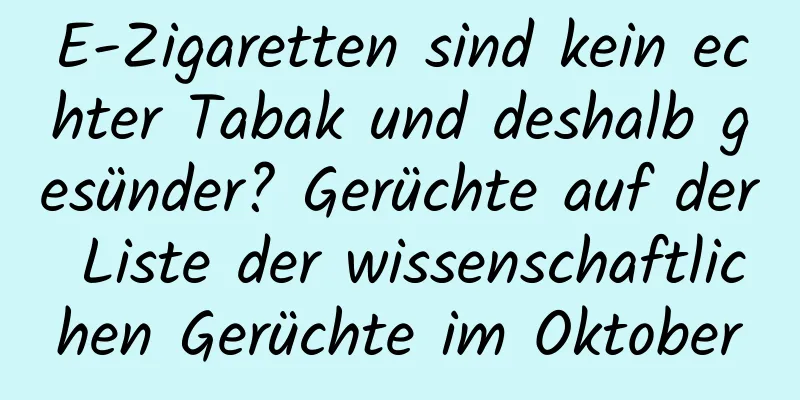 E-Zigaretten sind kein echter Tabak und deshalb gesünder? Gerüchte auf der Liste der wissenschaftlichen Gerüchte im Oktober