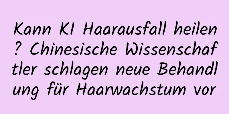 Kann KI Haarausfall heilen? Chinesische Wissenschaftler schlagen neue Behandlung für Haarwachstum vor