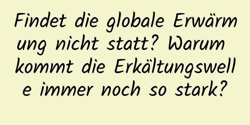 Findet die globale Erwärmung nicht statt? Warum kommt die Erkältungswelle immer noch so stark?